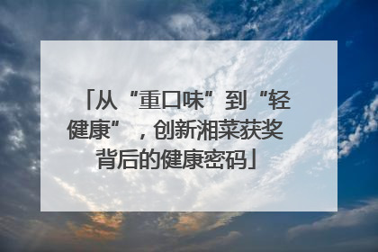 从“重口味”到“轻健康”，创新湘菜获奖背后的健康密码
