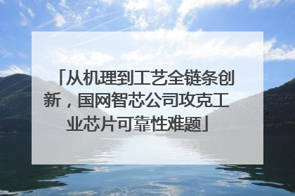 从机理到工艺全链条创新，国网智芯公司攻克工业芯片可靠性难题
