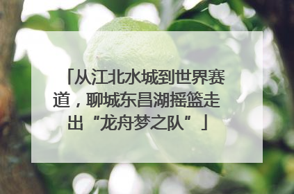 从江北水城到世界赛道，聊城东昌湖摇篮走出“龙舟梦之队”