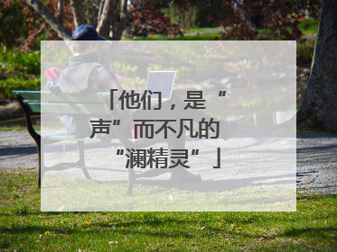 他们，是“声”而不凡的“澜精灵”