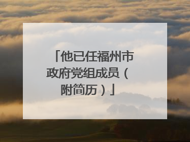 他已任福州市政府党组成员（附简历）