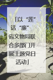 以“莲”话“廉” 省文物局联合多部门开展主题党日活动