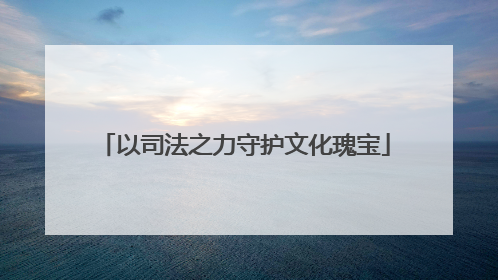 以司法之力守护文化瑰宝
