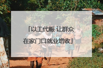 以工代赈 让群众在家门口就业增收
