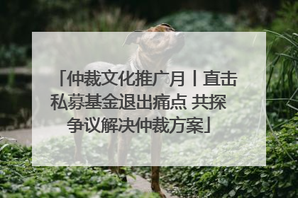 仲裁文化推广月丨直击私募基金退出痛点 共探争议解决仲裁方案