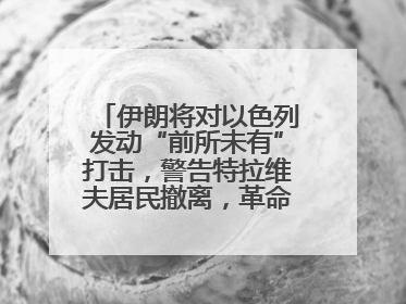 伊朗将对以色列发动“前所未有”打击，警告特拉维夫居民撤离，革命卫队已准备长期全面战争