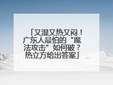 又湿又热又闷！广东人最怕的“魔法攻击”如何破？热立方给出答案