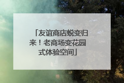 友谊商店蜕变归来！老商场变花园式体验空间