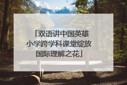 双语讲中国英雄 小学跨学科课堂绽放国际理解之花