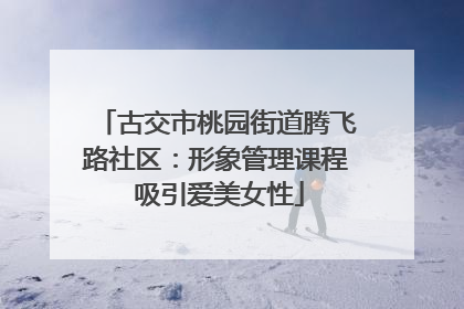 古交市桃园街道腾飞路社区：形象管理课程 吸引爱美女性