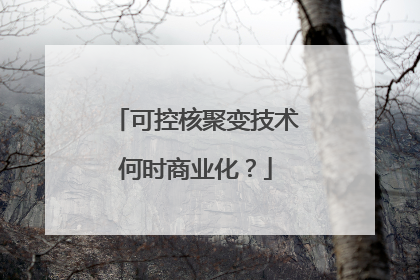 可控核聚变技术何时商业化？