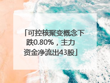 可控核聚变概念下跌0.80%，主力资金净流出43股