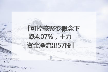 可控核聚变概念下跌4.07%，主力资金净流出57股