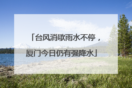 台风消歇雨水不停，厦门今日仍有强降水