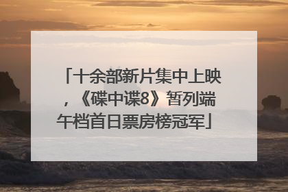 十余部新片集中上映，《碟中谍8》暂列端午档首日票房榜冠军