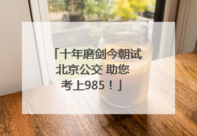 十年磨剑今朝试 北京公交 助您考上985！