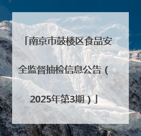 南京市鼓楼区食品安全监督抽检信息公告（2025年第3期）