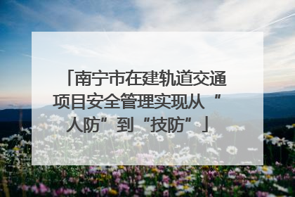 南宁市在建轨道交通项目安全管理实现从“人防”到“技防”