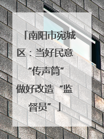 南阳市宛城区：当好民意“传声筒” 做好改造“监督员”