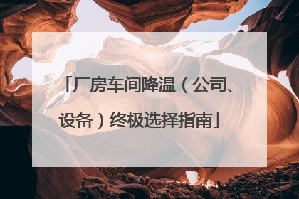 厂房车间降温（公司、设备）终极选择指南