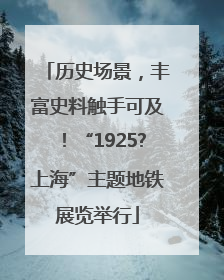 历史场景，丰富史料触手可及！“1925?上海”主题地铁展览举行