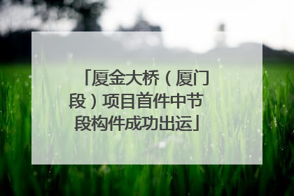 厦金大桥（厦门段）项目首件中节段构件成功出运