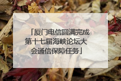 厦门电信圆满完成第十七届海峡论坛大会通信保障任务