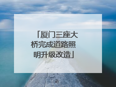 厦门三座大桥完成道路照明升级改造