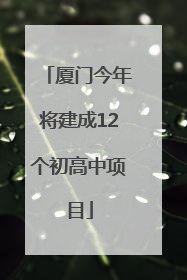 厦门今年将建成12个初高中项目