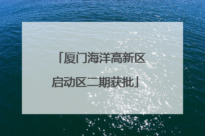 厦门海洋高新区启动区二期获批