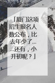 厦门这项招生报名人数公布，比去年少了……还有，小升初呢？