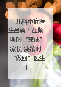 儿科重症医生吕勇：在倾听时“变成”家长 决策时“做回”医生