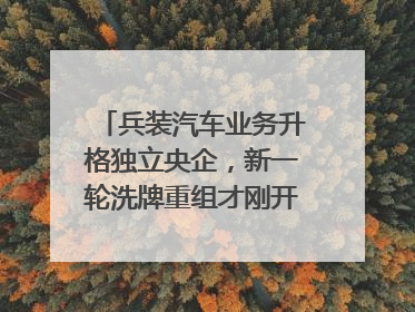 兵装汽车业务升格独立央企，新一轮洗牌重组才刚开始？｜热财经