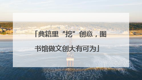典籍里“挖”创意，图书馆做文创大有可为