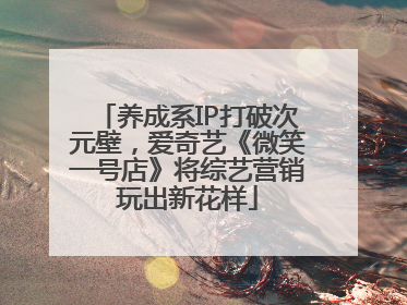 养成系IP打破次元壁，爱奇艺《微笑一号店》将综艺营销玩出新花样