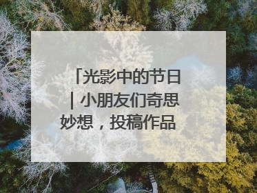 光影中的节日｜小朋友们奇思妙想，投稿作品超级出“粽”