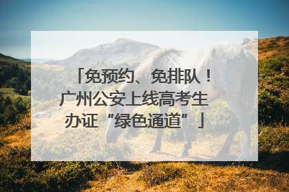 免预约、免排队！广州公安上线高考生办证“绿色通道”