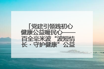 党建引领践初心 健康公益暖民心——百全毫米波“波短情长・守护健康”公益活动进社区