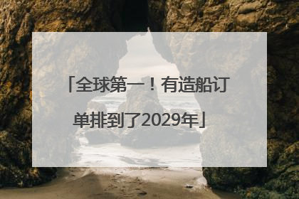 全球第一！有造船订单排到了2029年