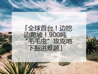 全球首台！边挖边爬坡！900吨“毛毛虫”攻克地下掘进难题