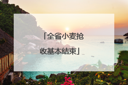 全省小麦抢收基本结束