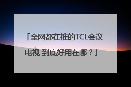 全网都在推的TCL会议电视 到底好用在哪？