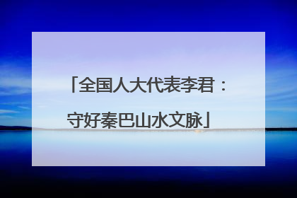 全国人大代表李君：守好秦巴山水文脉