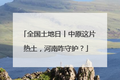 全国土地日丨中原这片热土，河南咋守护？