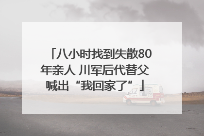 八小时找到失散80年亲人 川军后代替父喊出“我回家了”