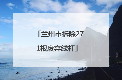 兰州市拆除271根废弃线杆