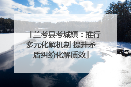 兰考县考城镇：推行多元化解机制 提升矛盾纠纷化解质效