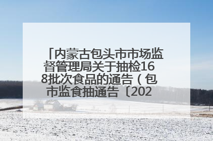 内蒙古包头市市场监督管理局关于抽检168批次食品的通告（包市监食抽通告〔2025〕3号）