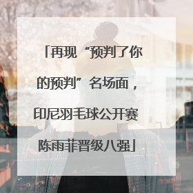 再现“预判了你的预判”名场面，印尼羽毛球公开赛陈雨菲晋级八强