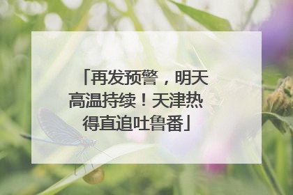 再发预警，明天高温持续！天津热得直追吐鲁番